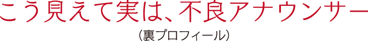 こう見えて実は、不良アナウンサーの文字
